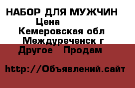 НАБОР ДЛЯ МУЖЧИН › Цена ­ 1 000 - Кемеровская обл., Междуреченск г. Другое » Продам   